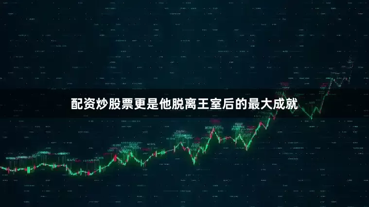 配资炒股票更是他脱离王室后的最大成就