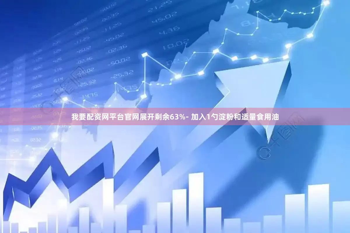 我要配资网平台官网展开剩余63%- 加入1勺淀粉和适量食用油
