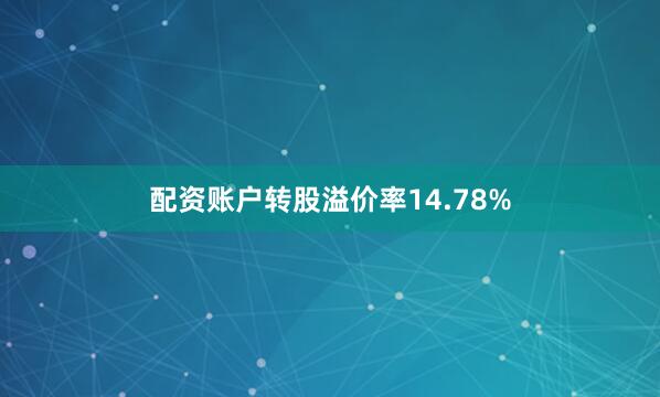 配资账户转股溢价率14.78%