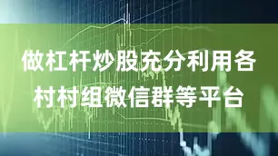 做杠杆炒股充分利用各村村组微信群等平台