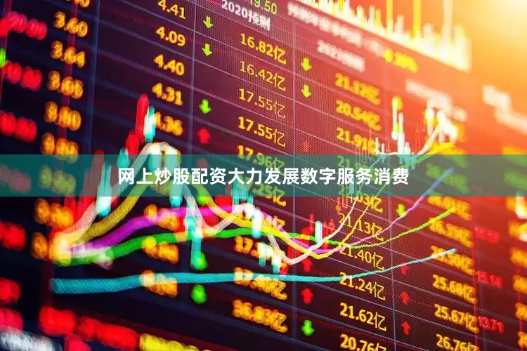 网上炒股配资大力发展数字服务消费