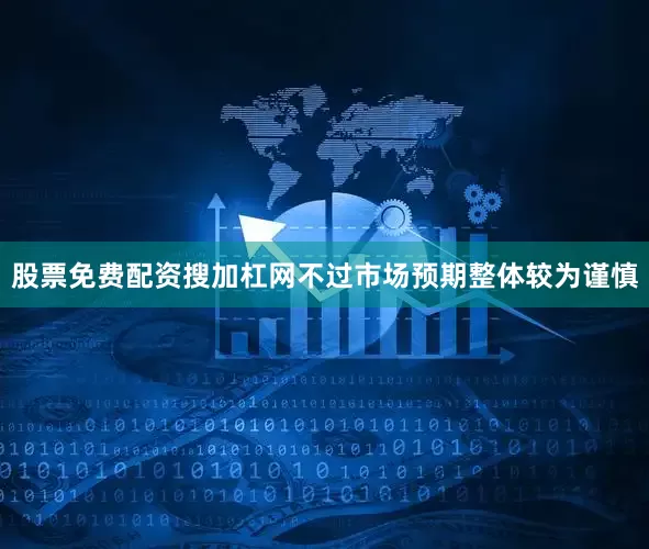 股票免费配资搜加杠网不过市场预期整体较为谨慎