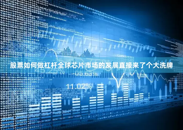股票如何做杠杆全球芯片市场的发展直接来了个大洗牌