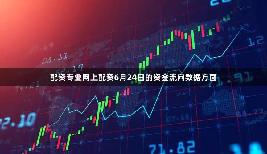 配资专业网上配资6月24日的资金流向数据方面
