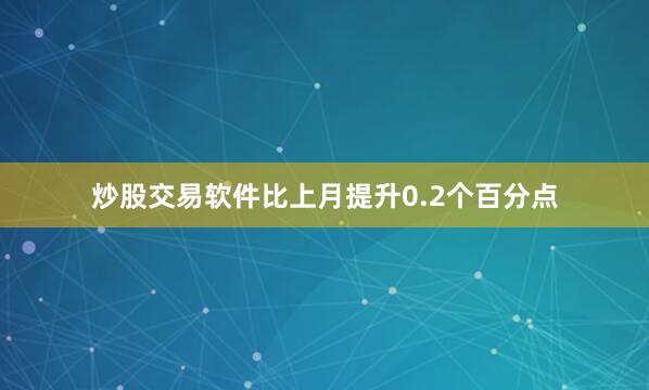 炒股交易软件比上月提升0.2个百分点