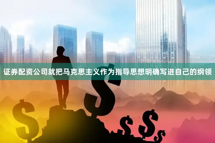 证券配资公司就把马克思主义作为指导思想明确写进自己的纲领