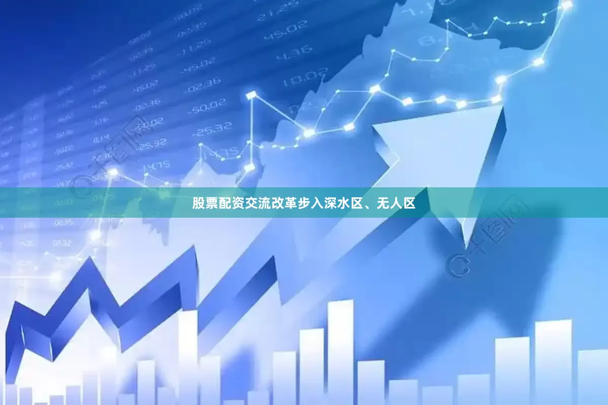 股票配资交流改革步入深水区、无人区
