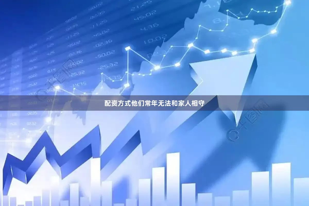 配资方式他们常年无法和家人相守