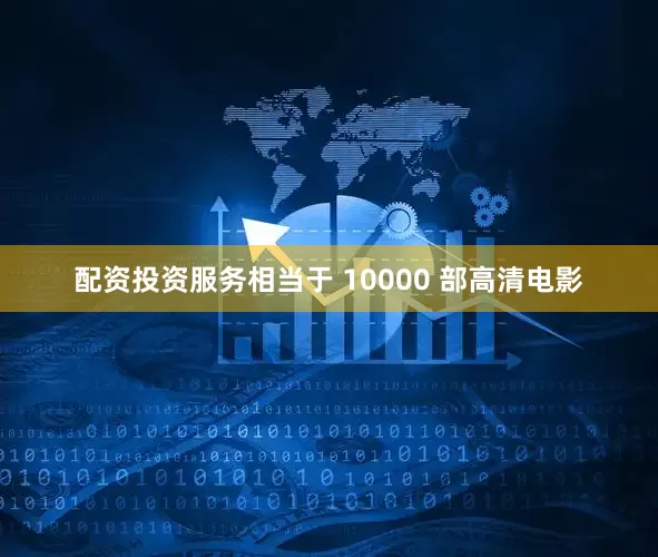 配资投资服务相当于 10000 部高清电影