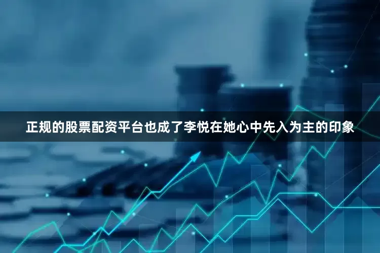 正规的股票配资平台也成了李悦在她心中先入为主的印象