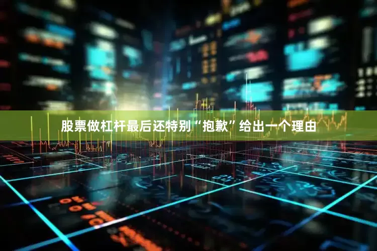 股票做杠杆最后还特别“抱歉”给出一个理由