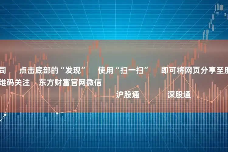 广东配资公司      点击底部的“发现”     使用“扫一扫”     即可将网页分享至朋友圈                            扫描二维码关注    东方财富官网微信                                                                        沪股通             深股通