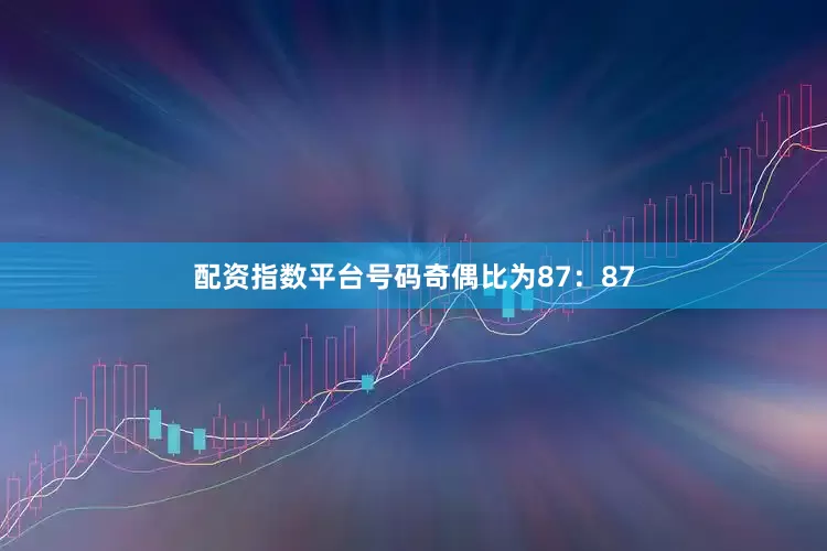 配资指数平台号码奇偶比为87：87